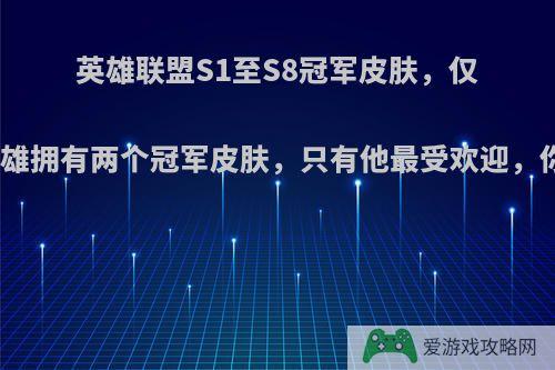 英雄联盟S1至S8冠军皮肤，仅有三个英雄拥有两个冠军皮肤，只有他最受欢迎，你怎么看?