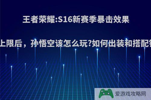 王者荣耀:S16新赛季暴击效果调整上限后，孙悟空该怎么玩?如何出装和搭配铭文?