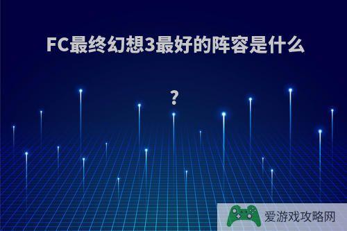 FC最终幻想3最好的阵容是什么?