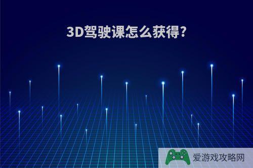 3D驾驶课怎么获得?