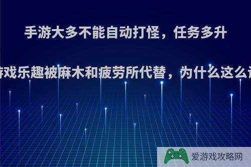 手游大多不能自动打怪，任务多升级慢时间长，游戏乐趣被麻木和疲劳所代替，为什么这么设定?你怎么看?