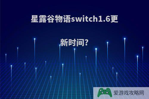 星露谷物语switch1.6更新时间?