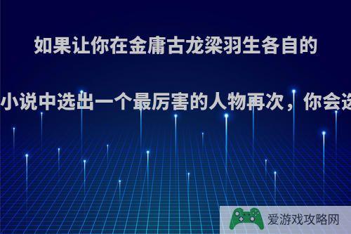 如果让你在金庸古龙梁羽生各自的武侠小说中选出一个最厉害的人物再次，你会选谁?