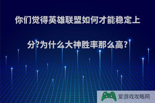 你们觉得英雄联盟如何才能稳定上分?为什么大神胜率那么高?