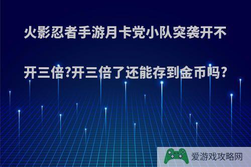 火影忍者手游月卡党小队突袭开不开三倍?开三倍了还能存到金币吗?