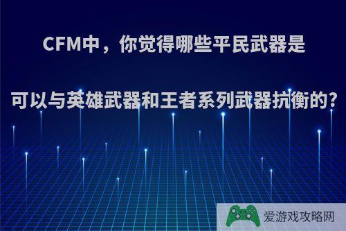 CFM中，你觉得哪些平民武器是可以与英雄武器和王者系列武器抗衡的?