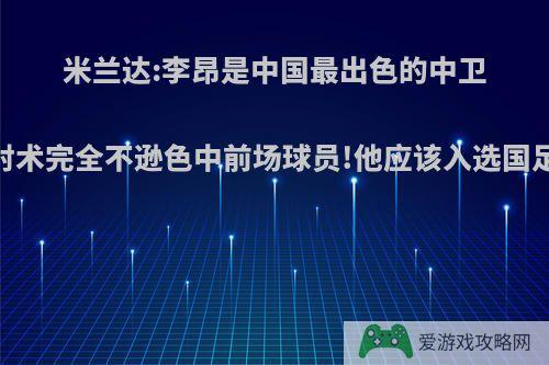 米兰达:李昂是中国最出色的中卫，射术完全不逊色中前场球员!他应该入选国足吗?