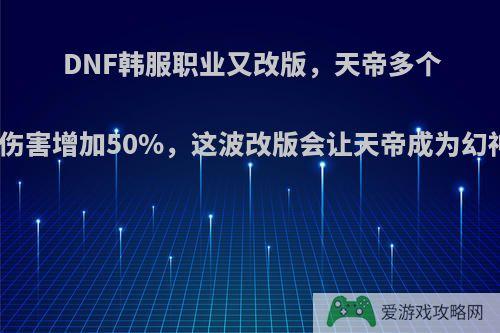 DNF韩服职业又改版，天帝多个技能伤害增加50%，这波改版会让天帝成为幻神吗?