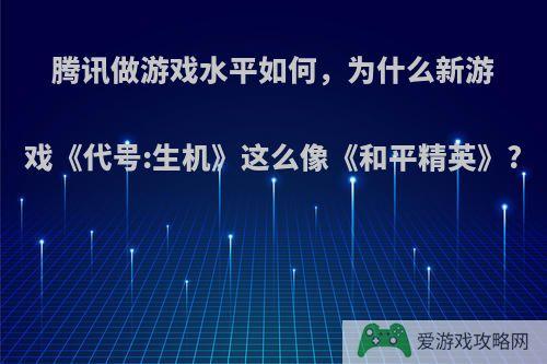 腾讯做游戏水平如何，为什么新游戏《代号:生机》这么像《和平精英》?