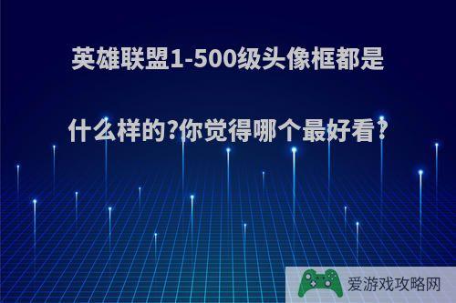 英雄联盟1-500级头像框都是什么样的?你觉得哪个最好看?