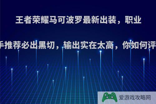 王者荣耀马可波罗最新出装，职业选手推荐必出黑切，输出实在太高，你如何评价?