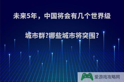 未来5年，中国将会有几个世界级城市群?哪些城市将突围?