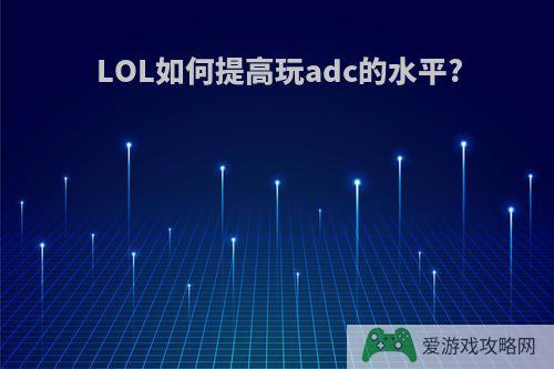 LOL如何提高玩adc的水平?