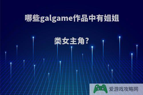 哪些galgame作品中有姐姐类女主角?