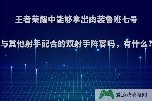 王者荣耀中能够拿出肉装鲁班七号与其他射手配合的双射手阵容吗，有什么?