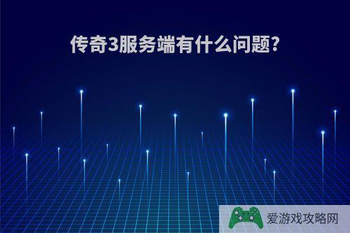 传奇3服务端有什么问题?