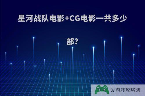 星河战队电影+CG电影一共多少部?