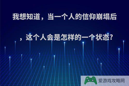 我想知道，当一个人的信仰崩塌后，这个人会是怎样的一个状态?