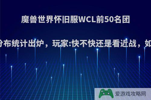 魔兽世界怀旧服WCL前50名团队职业分布统计出炉，玩家:快不快还是看近战，如何评价?