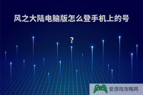 风之大陆电脑版怎么登手机上的号?