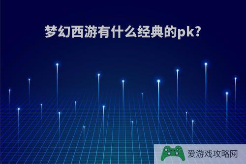 梦幻西游有什么经典的pk?