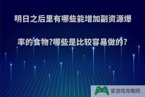 明日之后里有哪些能增加副资源爆率的食物?哪些是比较容易做的?