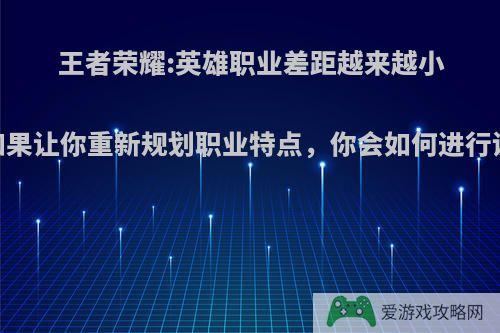 王者荣耀:英雄职业差距越来越小，如果让你重新规划职业特点，你会如何进行调整?