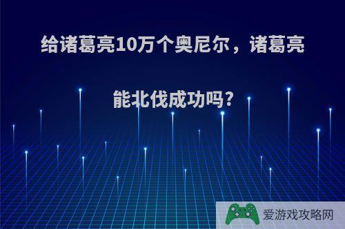 给诸葛亮10万个奥尼尔，诸葛亮能北伐成功吗?