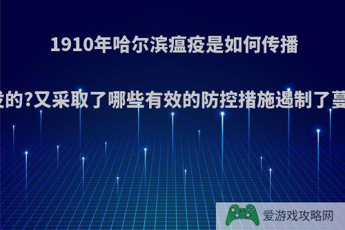 1910年哈尔滨瘟疫是如何传播爆发的?又采取了哪些有效的防控措施遏制了蔓延?