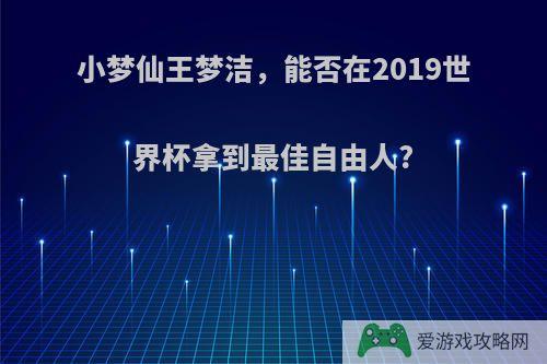 小梦仙王梦洁，能否在2019世界杯拿到最佳自由人?