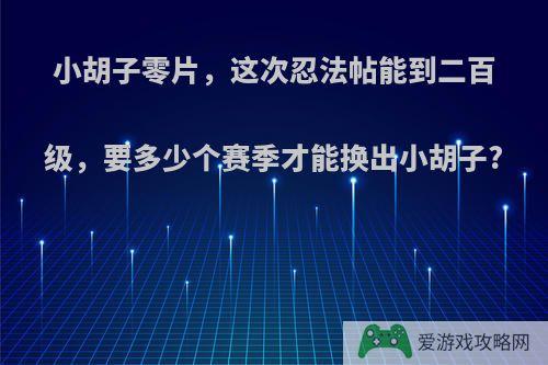 小胡子零片，这次忍法帖能到二百级，要多少个赛季才能换出小胡子?