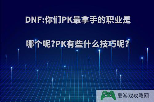 DNF:你们PK最拿手的职业是哪个呢?PK有些什么技巧呢?