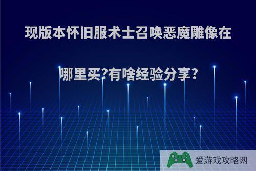 现版本怀旧服术士召唤恶魔雕像在哪里买?有啥经验分享?