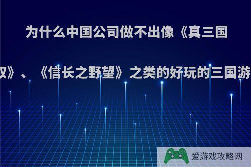 为什么中国公司做不出像《真三国无双》、《信长之野望》之类的好玩的三国游戏?