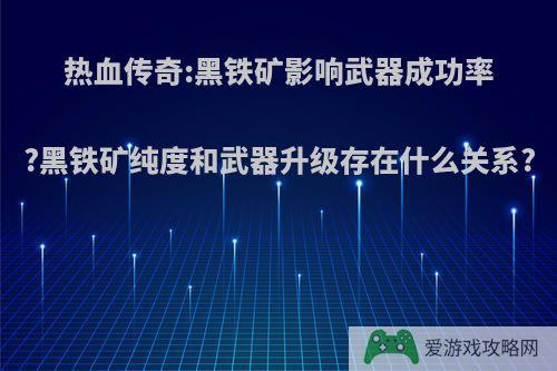 热血传奇:黑铁矿影响武器成功率?黑铁矿纯度和武器升级存在什么关系?