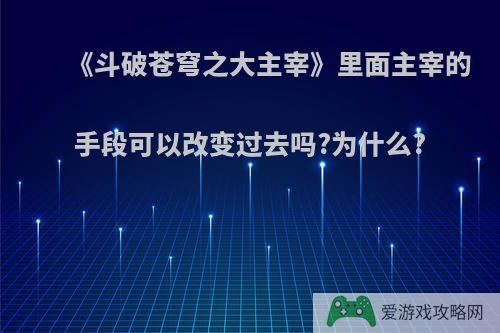 《斗破苍穹之大主宰》里面主宰的手段可以改变过去吗?为什么?