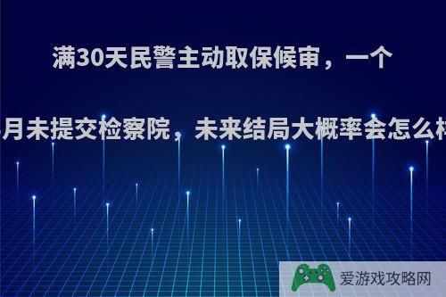 满30天民警主动取保候审，一个半月未提交检察院，未来结局大概率会怎么样?