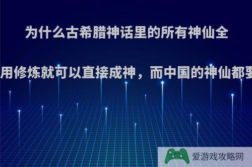 为什么古希腊神话里的所有神仙全部都不用修炼就可以直接成神，而中国的神仙都要修炼?