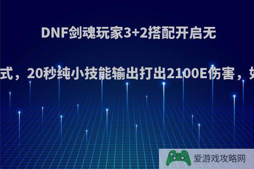 DNF剑魂玩家3+2搭配开启无限火力模式，20秒纯小技能输出打出2100E伤害，如何评价?