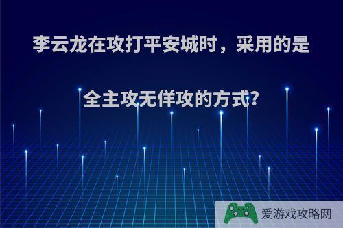 李云龙在攻打平安城时，采用的是全主攻无佯攻的方式?