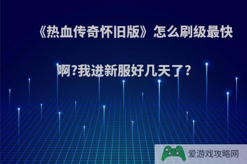 《热血传奇怀旧版》怎么刷级最快啊?我进新服好几天了?