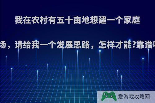 我在农村有五十亩地想建一个家庭农场，请给我一个发展思路，怎样才能?靠谱吗?