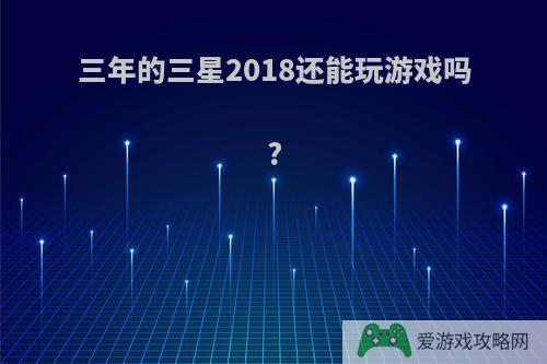 三年的三星2018还能玩游戏吗?