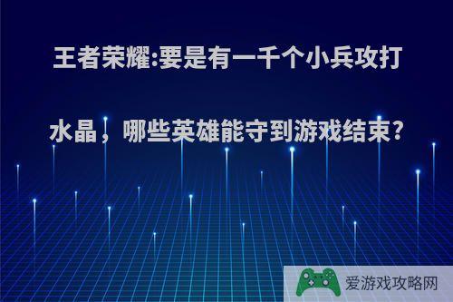 王者荣耀:要是有一千个小兵攻打水晶，哪些英雄能守到游戏结束?