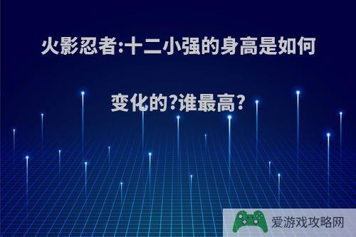 火影忍者:十二小强的身高是如何变化的?谁最高?