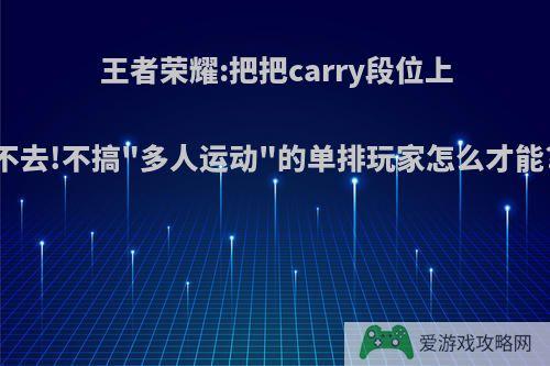 王者荣耀:把把carry段位上不去!不搞