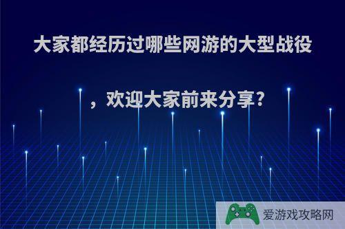 大家都经历过哪些网游的大型战役，欢迎大家前来分享?