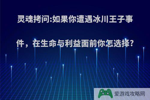 灵魂拷问:如果你遭遇冰川王子事件，在生命与利益面前你怎选择?