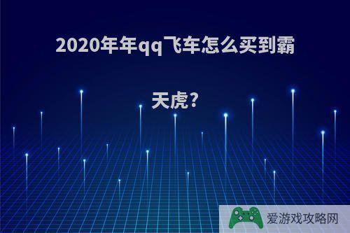 2020年年qq飞车怎么买到霸天虎?