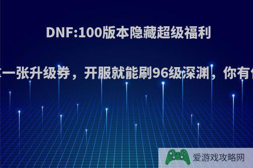 DNF:100版本隐藏超级福利，白拿一张升级券，开服就能刷96级深渊，你有何看法?